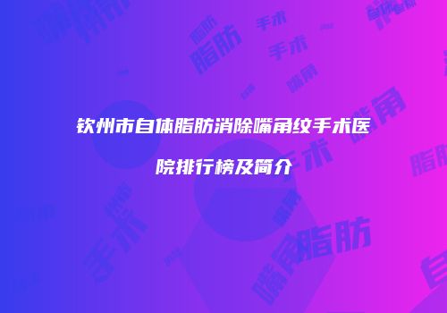 钦州市自体脂肪消除嘴角纹手术医院排行榜及简介