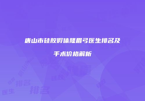 唐山市硅胶假体隆眉弓医生排名及手术价格解析
