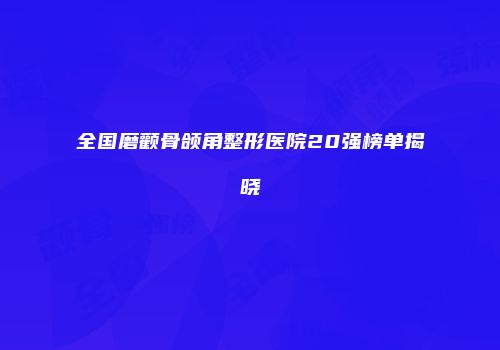 全国磨颧骨颌角整形医院20强榜单揭晓