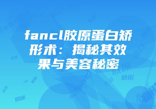 fancl胶原蛋白矫形术：揭秘其效果与美容秘密