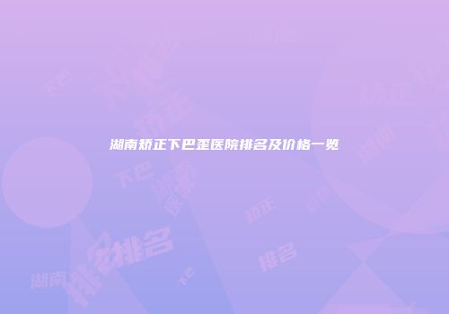 湖南矫正下巴歪医院排名及价格一览