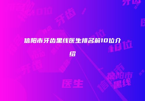 信阳市牙齿黑线医生排名前10位介绍