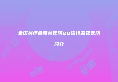全国鼻综合隆鼻医院20强排名及医院简介