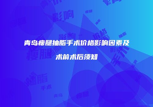 青岛瘦腿抽脂手术价格影响因素及术前术后须知