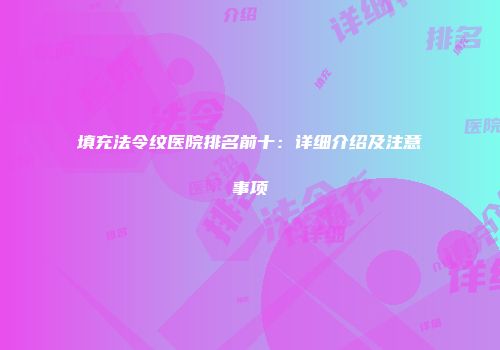 填充法令纹医院排名前十：详细介绍及注意事项