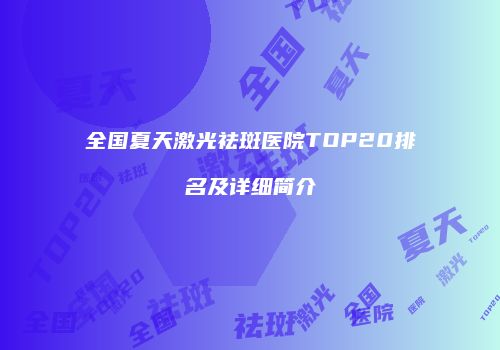 全国夏天激光祛斑医院TOP20排名及详细简介