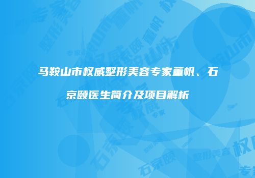 马鞍山市权威整形美容专家董帆、石京颐医生简介及项目解析