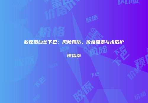 胶原蛋白垫下巴：风险预防、价格因素与术后护理指南