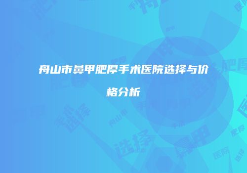 舟山市鼻甲肥厚手术医院选择与价格分析