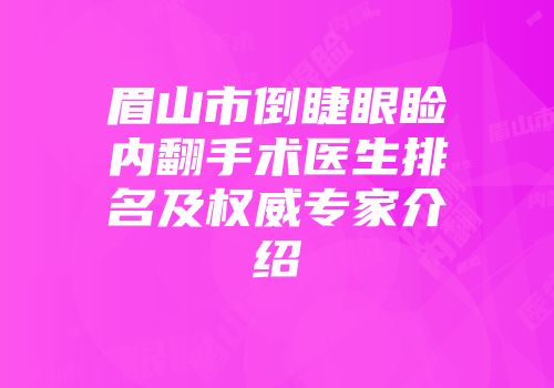 眉山市倒睫眼睑内翻手术医生排名及权威专家介绍