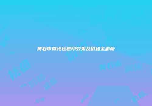 黄石市激光祛痘印效果及价格全解析