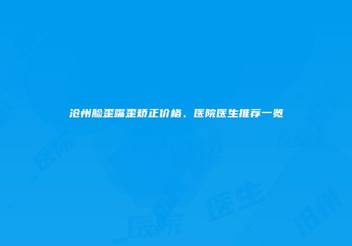 沧州脸歪嘴歪矫正价格、医院医生推荐一览