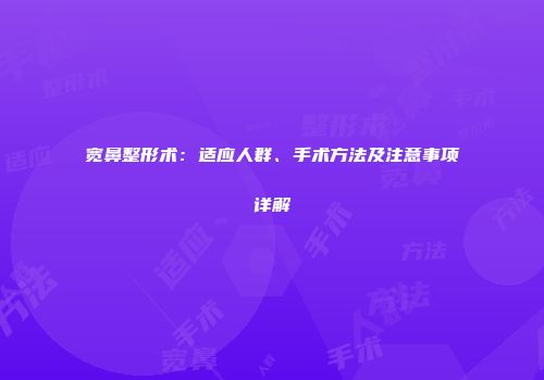 宽鼻整形术：适应人群、手术方法及注意事项详解