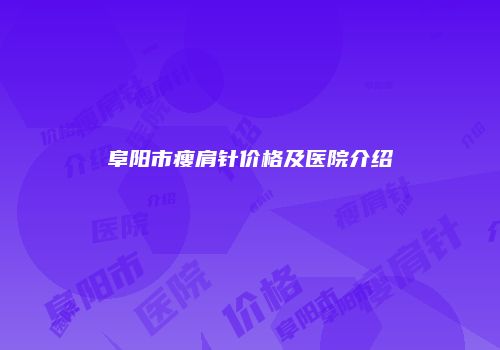 阜阳市瘦肩针价格及医院介绍