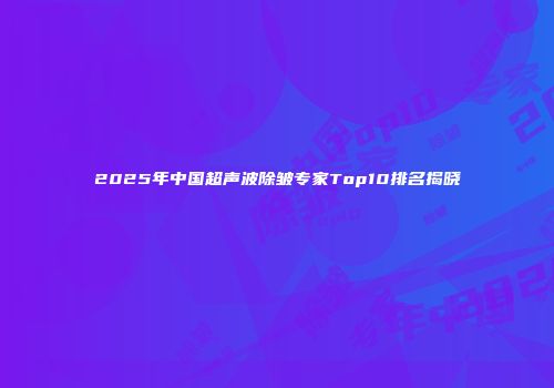 2025年中国超声波除皱专家Top10排名揭晓