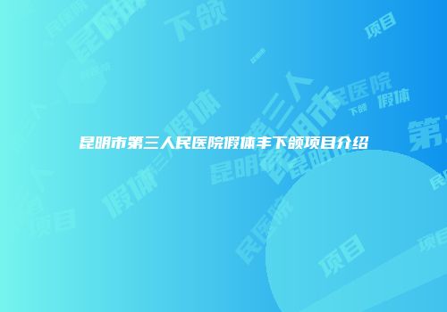 昆明市第三人民医院假体丰下颌项目介绍