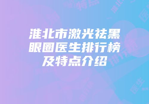 淮北市激光祛黑眼圈医生排行榜及特点介绍