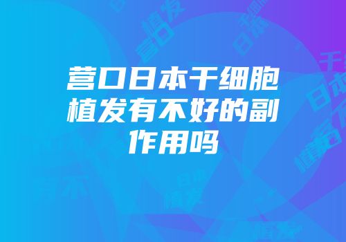 营口日本干细胞植发有不好的副作用吗