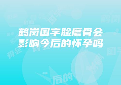 鹤岗国字脸磨骨会影响今后的怀孕吗