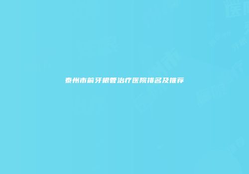 泰州市前牙根管治疗医院排名及推荐