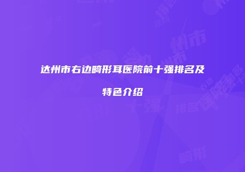 达州市右边畸形耳医院前十强排名及特色介绍