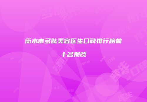 衡水市多肽美容医生口碑排行榜前十名揭晓