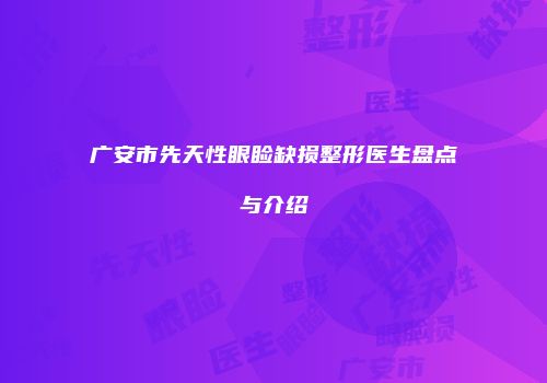 广安市先天性眼睑缺损整形医生盘点与介绍