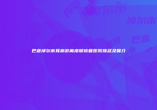 巴彦淖尔市耳廓游离皮瓣修复医院排名及简介