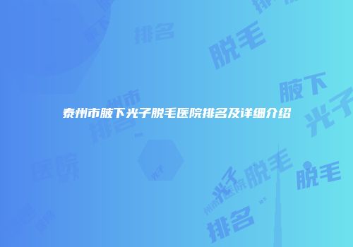 泰州市腋下光子脱毛医院排名及详细介绍