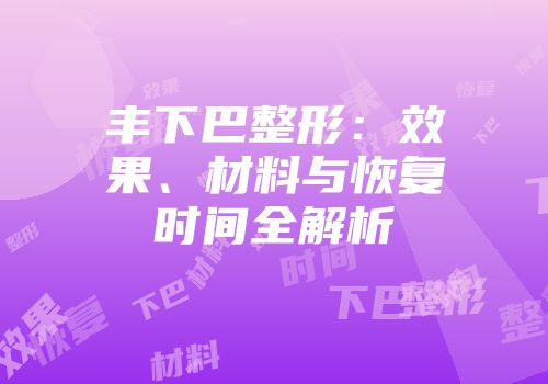 丰下巴整形：效果、材料与恢复时间全解析