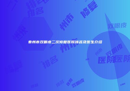 泰州市双眼皮二次修复医院排名及医生介绍