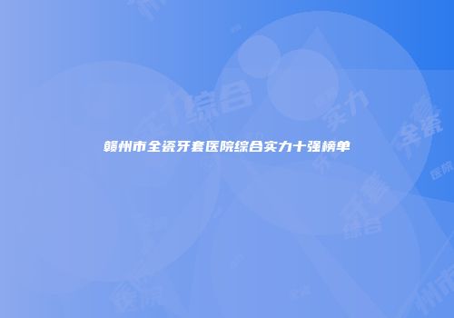 赣州市全瓷牙套医院综合实力十强榜单