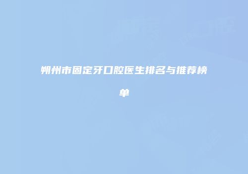 朔州市固定牙口腔医生排名与推荐榜单