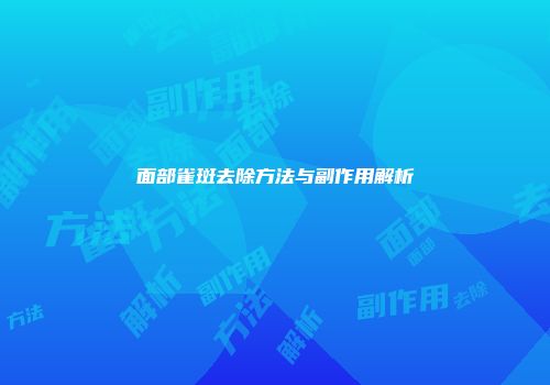 面部雀斑去除方法与副作用解析