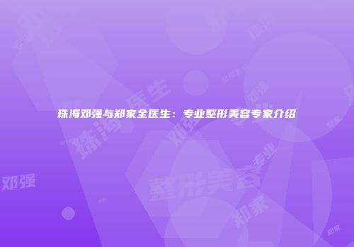 珠海邓强与郑家全医生：专业整形美容专家介绍