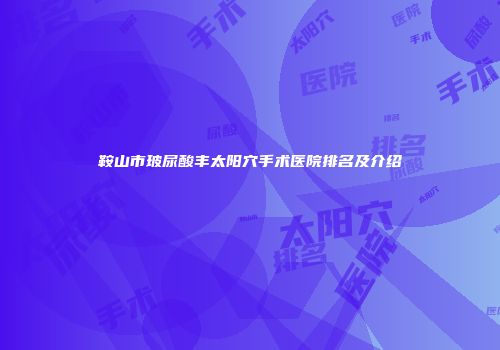 鞍山市玻尿酸丰太阳穴手术医院排名及介绍