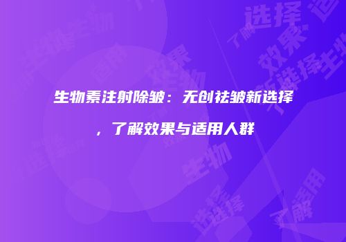 生物素注射除皱：无创祛皱新选择，了解效果与适用人群