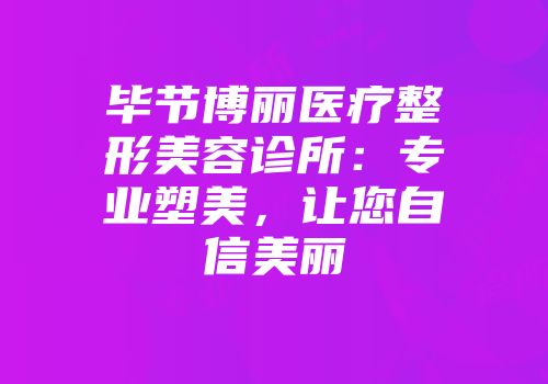 毕节博丽医疗整形美容诊所：专业塑美，让您自信美丽