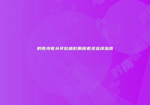 黔南光敏补牙价格影响因素及选择指南