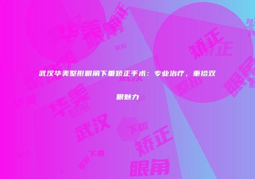 武汉华美整形眼角下垂矫正手术：专业治疗，重拾双眼魅力