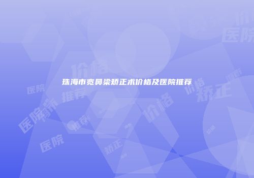 珠海市宽鼻梁矫正术价格及医院推荐