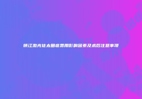 镇江激光祛太田痣费用影响因素及术后注意事项