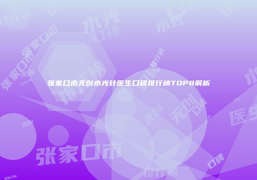 张家口市无创水光针医生口碑排行榜TOP8解析