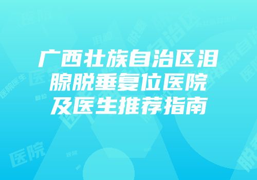 广西壮族自治区泪腺脱垂复位医院及医生推荐指南