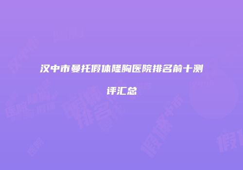汉中市曼托假体隆胸医院排名前十测评汇总