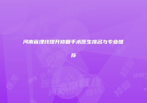 河南省埋线提升修复手术医生排名与专业推荐