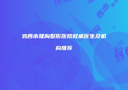 鸡西市隆胸整形医院权威医生及机构推荐