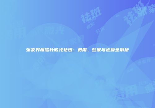 张家界瘦脸针激光祛斑：费用、效果与恢复全解析