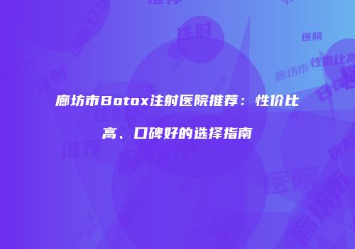 廊坊市Botox注射医院推荐：性价比高、口碑好的选择指南