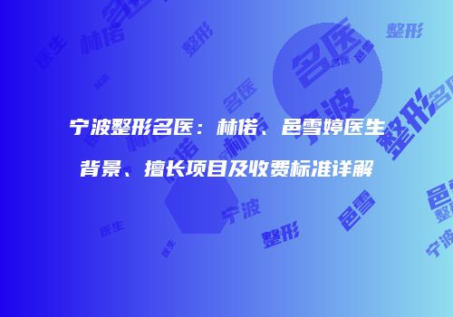 宁波整形名医：林偌、邑雪婷医生背景、擅长项目及收费标准详解